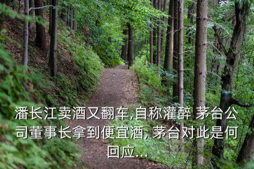 潘長(zhǎng)江賣(mài)酒又翻車(chē),自稱(chēng)灌醉 茅臺(tái)公司董事長(zhǎng)拿到便宜酒, 茅臺(tái)對(duì)此是何回應(yīng)...