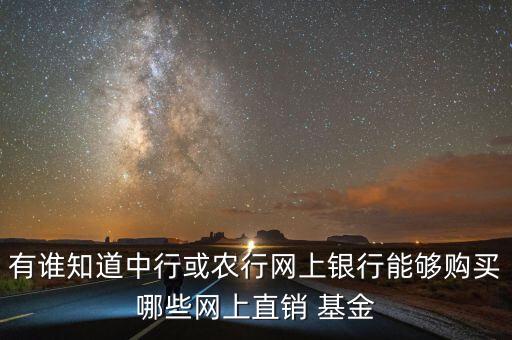 有誰(shuí)知道中行或農(nóng)行網(wǎng)上銀行能夠購(gòu)買(mǎi)哪些網(wǎng)上直銷 基金
