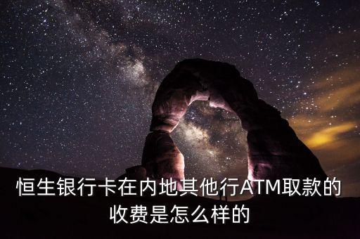 恒生銀行卡在內地其他行ATM取款的收費是怎么樣的