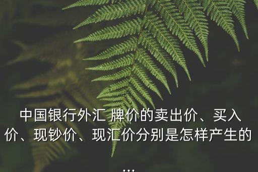  中國銀行外匯 牌價(jià)的賣出價(jià)、買入價(jià)、現(xiàn)鈔價(jià)、現(xiàn)匯價(jià)分別是怎樣產(chǎn)生的...