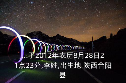 ...于2012年農(nóng)歷8月28日21點(diǎn)23分,李姓,出生地 陜西合陽縣