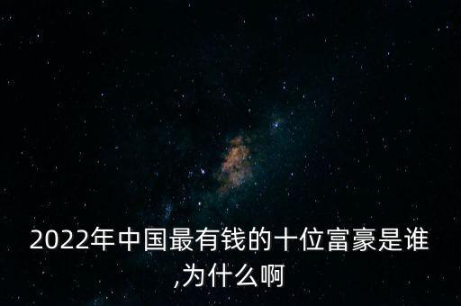 2022年中國(guó)最有錢(qián)的十位富豪是誰(shuí),為什么啊