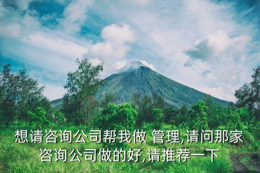想請(qǐng)咨詢公司幫我做 管理,請(qǐng)問那家咨詢公司做的好,請(qǐng)推薦一下