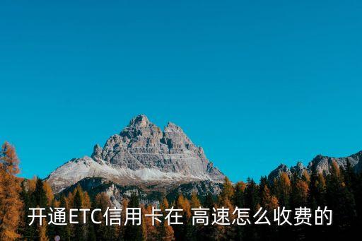 開(kāi)通ETC信用卡在 高速怎么收費(fèi)的