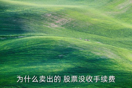 為什么賣出的 股票沒(méi)收手續(xù)費(fèi)