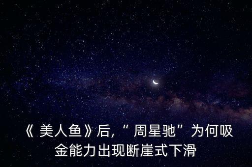 《 美人魚(yú)》后,“ 周星馳”為何吸金能力出現(xiàn)斷崖式下滑
