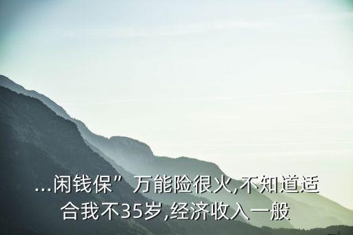 ...閑錢?！比f能險(xiǎn)很火,不知道適合我不35歲,經(jīng)濟(jì)收入一般