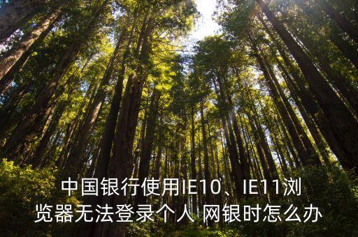  中國(guó)銀行使用IE10、IE11瀏覽器無(wú)法登錄個(gè)人 網(wǎng)銀時(shí)怎么辦