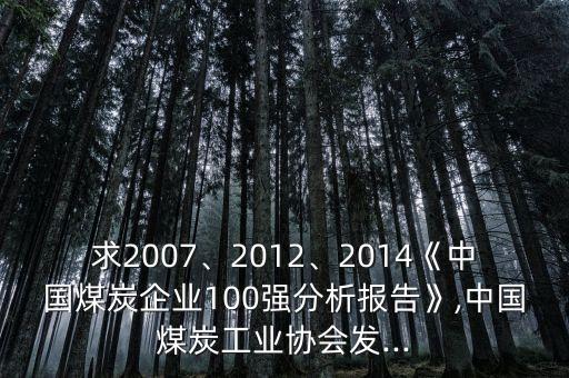 求2007、2012、2014《中國煤炭企業(yè)100強(qiáng)分析報告》,中國煤炭工業(yè)協(xié)會發(fā)...