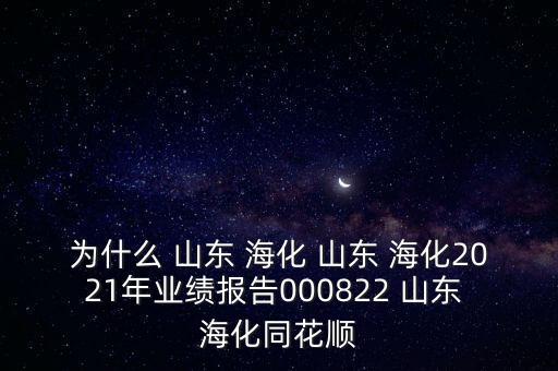 為什么 山東 ?；?山東 ?；?021年業(yè)績(jī)報(bào)告000822 山東 海化同花順