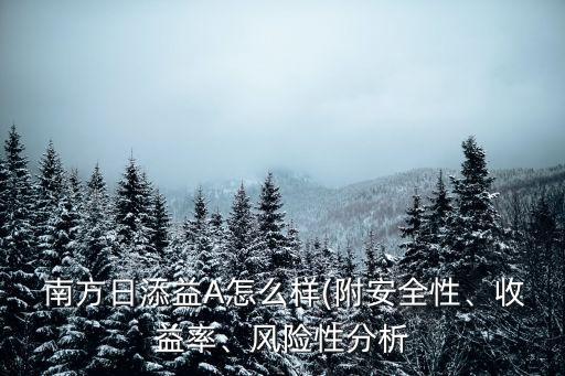  南方日添益A怎么樣(附安全性、收益率、風險性分析