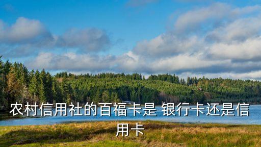 農(nóng)村信用社的百?？ㄊ?銀行卡還是信用卡