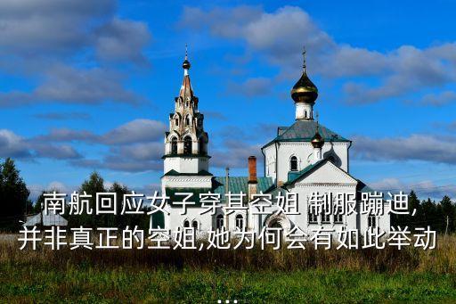  南航回應(yīng)女子穿其空姐 制服蹦迪,并非真正的空姐,她為何會有如此舉動...