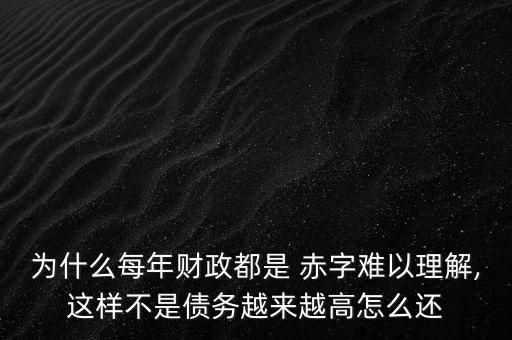 為什么每年財(cái)政都是 赤字難以理解,這樣不是債務(wù)越來越高怎么還
