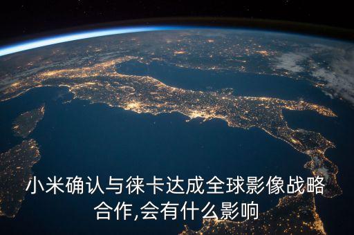  小米確認(rèn)與徠卡達(dá)成全球影像戰(zhàn)略 合作,會有什么影響