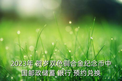 2023年 賀歲雙色銅合金紀(jì)念幣中國郵政儲蓄 銀行 預(yù)約兌換