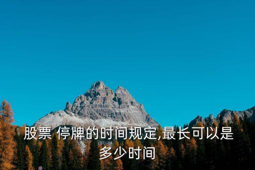  股票 停牌的時(shí)間規(guī)定,最長(zhǎng)可以是多少時(shí)間