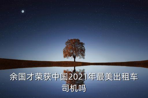 余國(guó)才榮獲中國(guó)2021年最美出租車司機(jī)嗎
