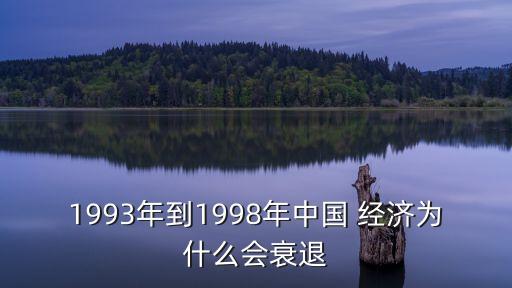 1993年到1998年中國 經(jīng)濟(jì)為什么會(huì)衰退
