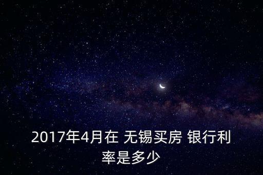 2017年4月在 無(wú)錫買房 銀行利率是多少