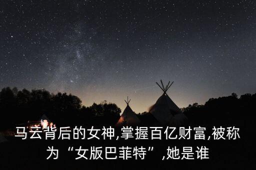 馬云背后的女神,掌握百億財(cái)富,被稱為“女版巴菲特”,她是誰(shuí)