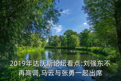 2019年達(dá)沃斯論壇看點:劉強(qiáng)東不再高調(diào),馬云與張勇一起出席