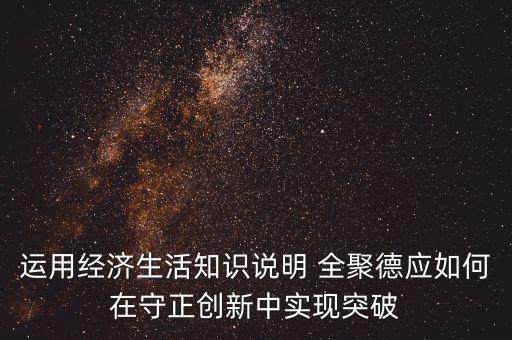 運(yùn)用經(jīng)濟(jì)生活知識(shí)說明 全聚德應(yīng)如何在守正創(chuàng)新中實(shí)現(xiàn)突破