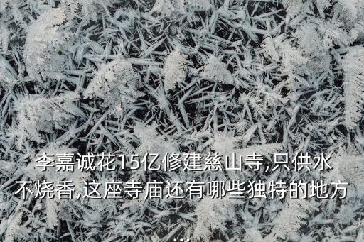  李嘉誠花15億修建慈山寺,只供水不燒香,這座寺廟還有哪些獨(dú)特的地方...