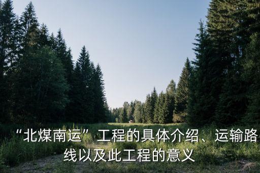 “北煤南運(yùn)”工程的具體介紹、運(yùn)輸路線以及此工程的意義