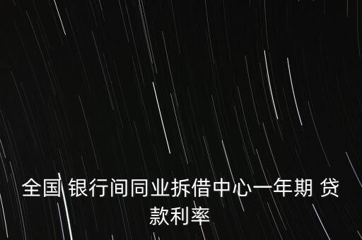 全國(guó) 銀行間同業(yè)拆借中心一年期 貸款利率