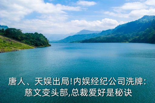 唐人、天娛出局!內(nèi)娛經(jīng)紀(jì)公司洗牌: 慈文變頭部,總裁愛(ài)好是秘訣