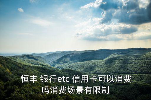  恒豐 銀行etc 信用卡可以消費(fèi)嗎消費(fèi)場景有限制