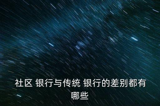什么社區(qū)銀行,社區(qū)銀行的特點(diǎn)和優(yōu)勢(shì)