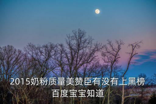 2015奶粉質(zhì)量美贊臣有沒有上黑榜百度寶寶知道