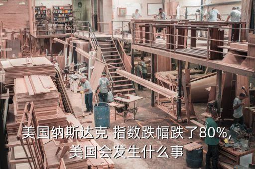 美國納斯達(dá)克 指數(shù)跌幅跌了80%,美國會(huì)發(fā)生什么事