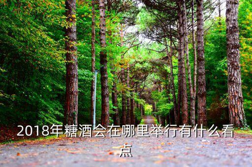 2018年糖酒會在哪里舉行有什么看點(diǎn)