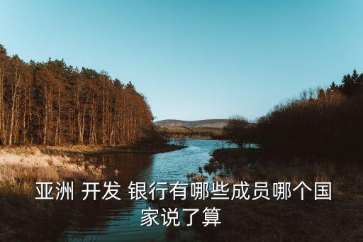  亞洲 開(kāi)發(fā) 銀行有哪些成員哪個(gè)國(guó)家說(shuō)了算