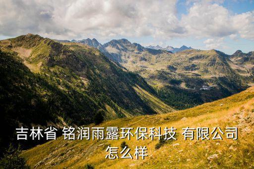吉林省 銘潤雨露環(huán)?？萍?有限公司怎么樣