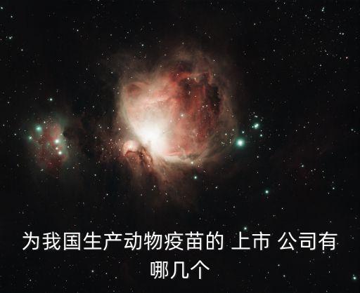 為我國生產(chǎn)動物疫苗的 上市 公司有哪幾個(gè)