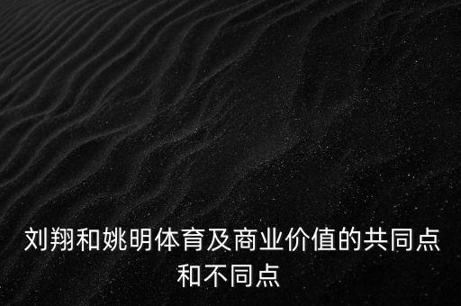  劉翔和姚明體育及商業(yè)價值的共同點(diǎn)和不同點(diǎn)