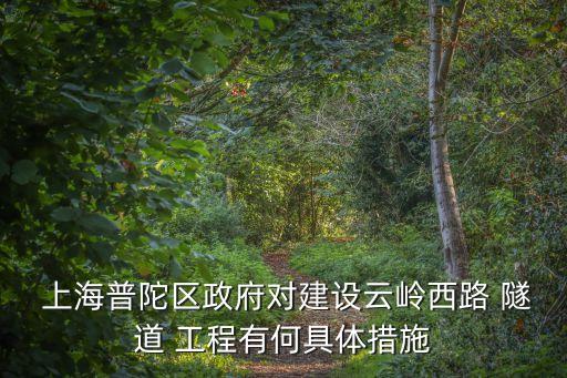  上海普陀區(qū)政府對(duì)建設(shè)云嶺西路 隧道 工程有何具體措施