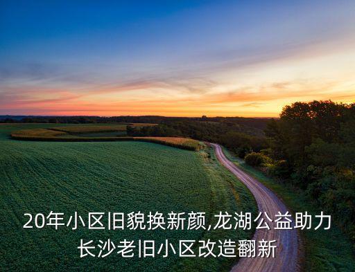 20年小區(qū)舊貌換新顏,龍湖公益助力長(zhǎng)沙老舊小區(qū)改造翻新