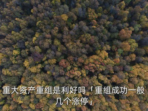 重大資產(chǎn)重組是利好嗎「重組成功一般幾個漲?！? class=
