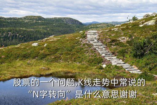  股票的一個(gè)問題,K線走勢(shì)中常說的“N字轉(zhuǎn)向”是什么意思謝謝
