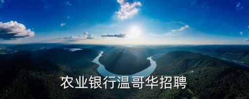 中國農業(yè)銀行溫哥華招聘