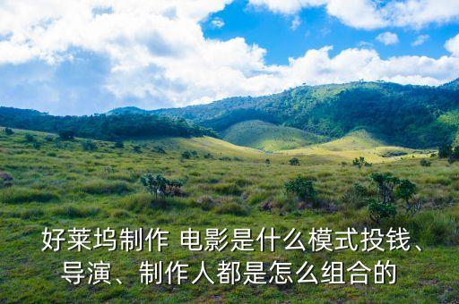  好萊塢制作 電影是什么模式投錢、導(dǎo)演、制作人都是怎么組合的