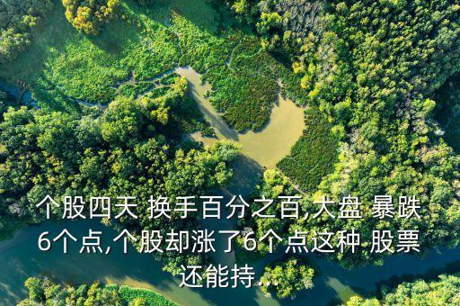 個股四天 換手百分之百,大盤 暴跌6個點(diǎn),個股卻漲了6個點(diǎn)這種 股票還能持...