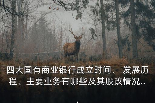 四大國有商業(yè)銀行成立時間、 發(fā)展歷程、主要業(yè)務有哪些及其股改情況...