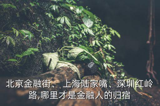 北京金融街、 上海陸家嘴、深圳紅嶺路,哪里才是金融人的歸宿
