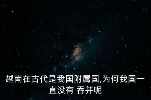 越南在古代是我國(guó)附屬國(guó),為何我國(guó)一直沒有 吞并呢